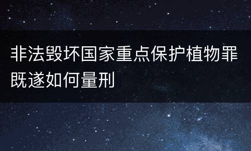 非法毁坏国家重点保护植物罪既遂如何量刑