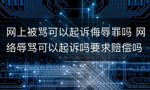 网上被骂可以起诉侮辱罪吗 网络辱骂可以起诉吗要求赔偿吗?