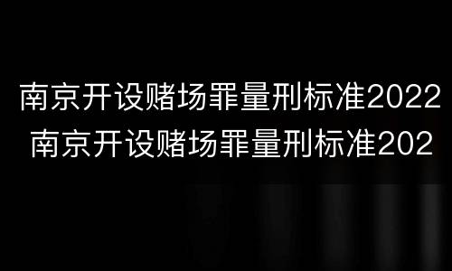 南京开设赌场罪量刑标准2022 南京开设赌场罪量刑标准2022年