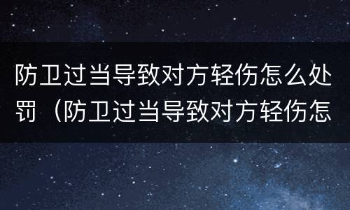 防卫过当导致对方轻伤怎么处罚（防卫过当导致对方轻伤怎么处罚的）
