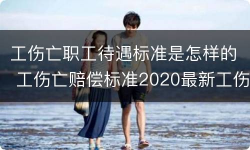 工伤亡职工待遇标准是怎样的 工伤亡赔偿标准2020最新工伤赔偿标准