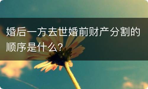 婚后一方去世婚前财产分割的顺序是什么？