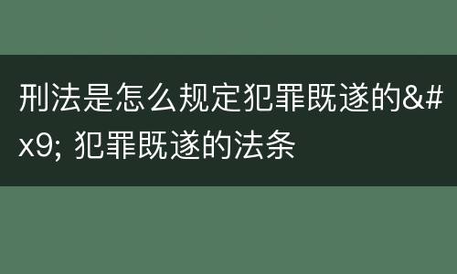 刑法是怎么规定犯罪既遂的	 犯罪既遂的法条