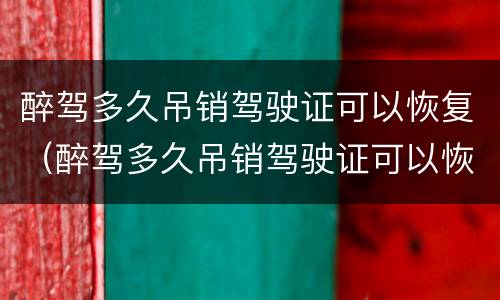 醉驾多久吊销驾驶证可以恢复（醉驾多久吊销驾驶证可以恢复正常）