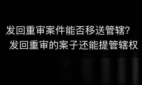 发回重审案件能否移送管辖？ 发回重审的案子还能提管辖权吗