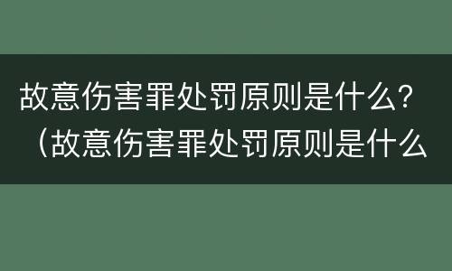 故意伤害罪处罚原则是什么？（故意伤害罪处罚原则是什么意思）