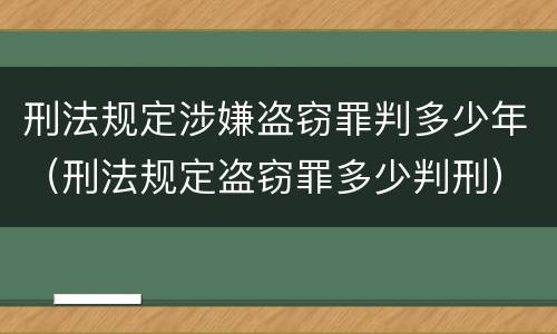 刑法规定涉嫌盗窃罪判多少年（刑法规定盗窃罪多少判刑）