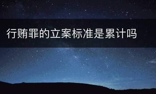 行贿罪的立案标准是累计吗