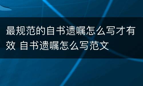 最规范的自书遗嘱怎么写才有效 自书遗嘱怎么写范文