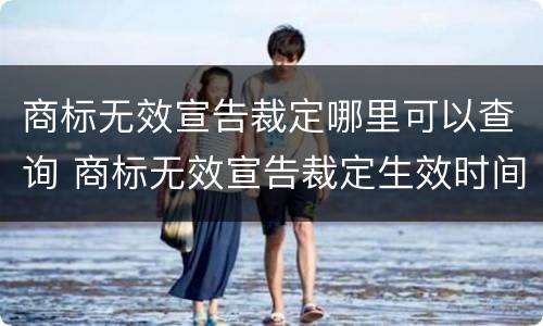 商标无效宣告裁定哪里可以查询 商标无效宣告裁定生效时间