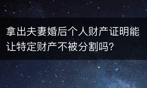 拿出夫妻婚后个人财产证明能让特定财产不被分割吗？