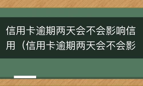 信用卡逾期两天会不会影响信用（信用卡逾期两天会不会影响信用额度）