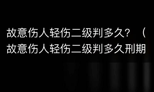 故意伤人轻伤二级判多久？（故意伤人轻伤二级判多久刑期）