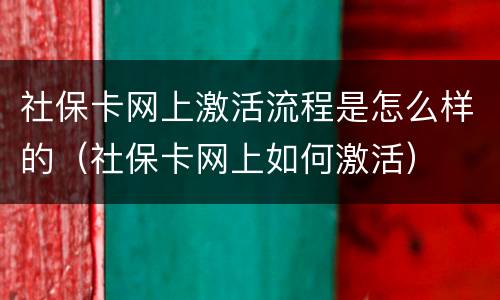 社保卡网上激活流程是怎么样的（社保卡网上如何激活）