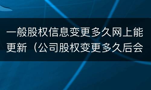一般股权信息变更多久网上能更新（公司股权变更多久后会更新到外网）