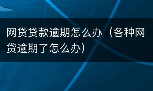 网贷贷款逾期怎么办（各种网贷逾期了怎么办）