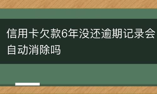 信用卡欠款6年没还逾期记录会自动消除吗