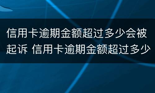 信用卡逾期金额超过多少会被起诉 信用卡逾期金额超过多少会被起诉失信人