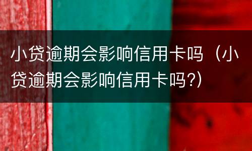 小贷逾期会影响信用卡吗（小贷逾期会影响信用卡吗?）