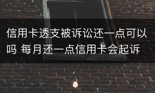 信用卡透支被诉讼还一点可以吗 每月还一点信用卡会起诉