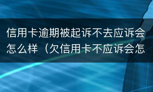信用卡逾期被起诉不去应诉会怎么样（欠信用卡不应诉会怎么样）