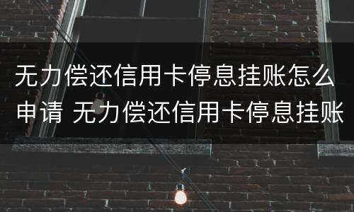 无力偿还信用卡停息挂账怎么申请 无力偿还信用卡停息挂账怎么申请解除
