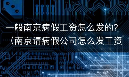 一般南京病假工资怎么发的？（南京请病假公司怎么发工资）