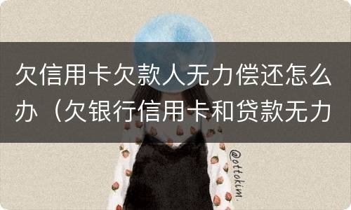 欠信用卡欠款人无力偿还怎么办（欠银行信用卡和贷款无力偿还了怎么办?）