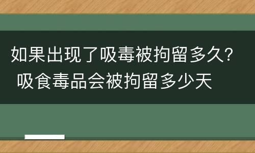如果出现了吸毒被拘留多久？ 吸食毒品会被拘留多少天
