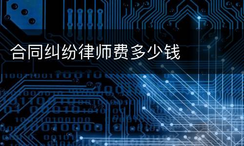 合同纠纷律师费多少钱