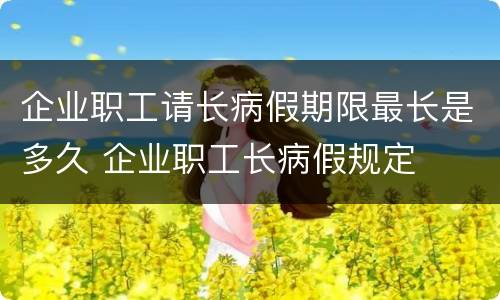 企业职工请长病假期限最长是多久 企业职工长病假规定