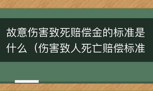 故意伤害致死赔偿金的标准是什么（伤害致人死亡赔偿标准）