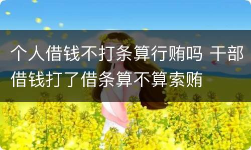 个人借钱不打条算行贿吗 干部借钱打了借条算不算索贿