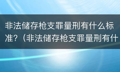 非法储存枪支罪量刑有什么标准?（非法储存枪支罪量刑有什么标准吗）