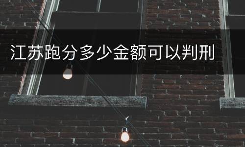 江苏跑分多少金额可以判刑