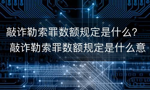 敲诈勒索罪数额规定是什么？ 敲诈勒索罪数额规定是什么意思