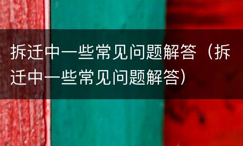 拆迁中一些常见问题解答（拆迁中一些常见问题解答）