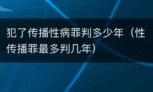 犯了传播性病罪判多少年（性传播罪最多判几年）