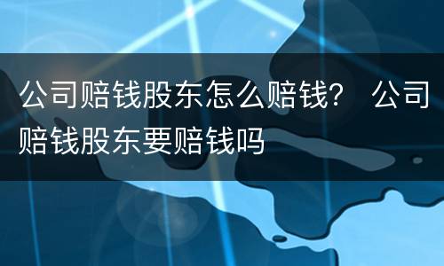 公司赔钱股东怎么赔钱？ 公司赔钱股东要赔钱吗