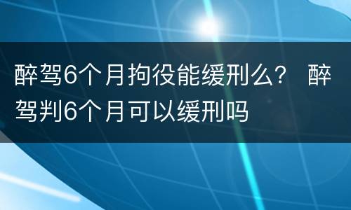 醉驾6个月拘役能缓刑么？ 醉驾判6个月可以缓刑吗