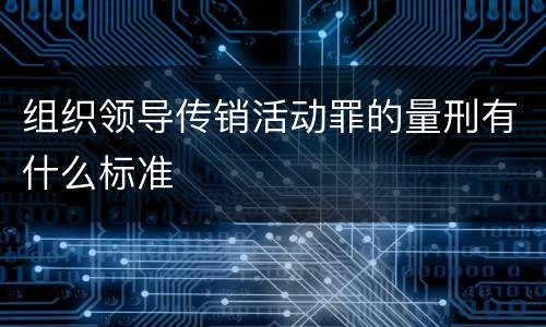 组织领导传销活动罪的量刑有什么标准