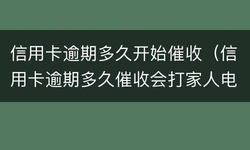 信用卡逾期多久开始催收（信用卡逾期多久催收会打家人电话）