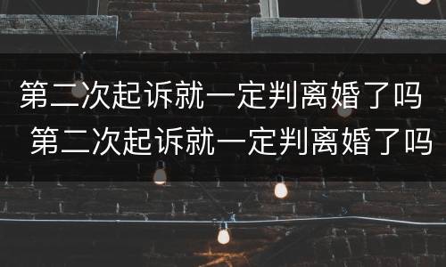 第二次起诉就一定判离婚了吗 第二次起诉就一定判离婚了吗知乎