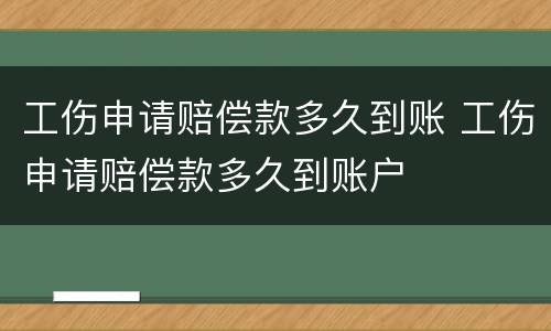 工伤申请赔偿款多久到账 工伤申请赔偿款多久到账户