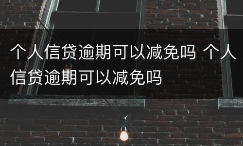 个人信贷逾期可以减免吗 个人信贷逾期可以减免吗