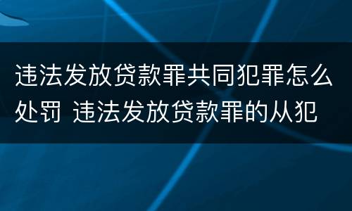 违法发放贷款罪共同犯罪怎么处罚 违法发放贷款罪的从犯