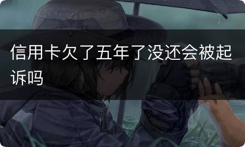 信用卡欠了五年了没还会被起诉吗