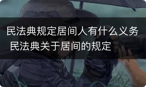 民法典规定居间人有什么义务 民法典关于居间的规定