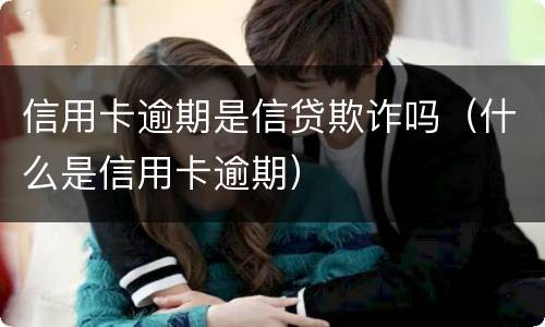 信用卡逾期是信贷欺诈吗（什么是信用卡逾期）
