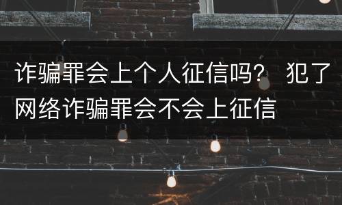 诈骗罪会上个人征信吗？ 犯了网络诈骗罪会不会上征信
